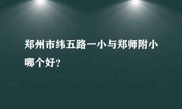 郑州市纬五路一小与郑师附小哪个好？