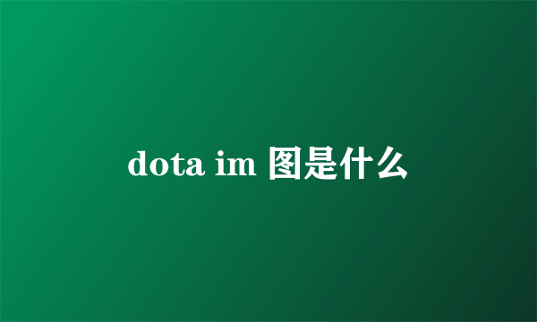 dota im 图是什么