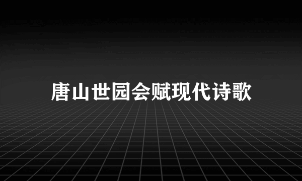 唐山世园会赋现代诗歌