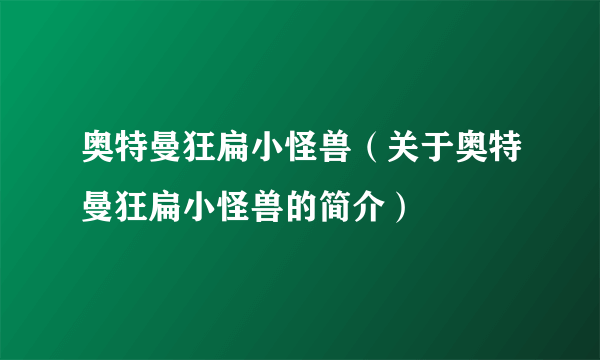 奥特曼狂扁小怪兽（关于奥特曼狂扁小怪兽的简介）