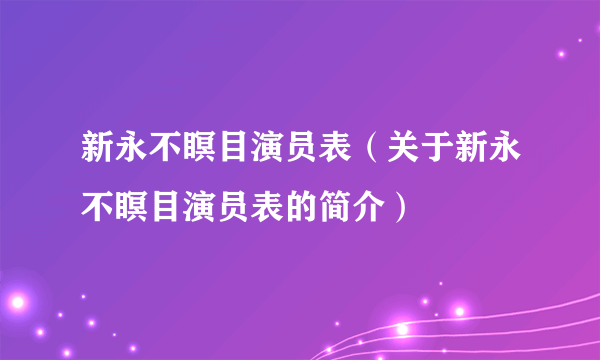 新永不瞑目演员表（关于新永不瞑目演员表的简介）