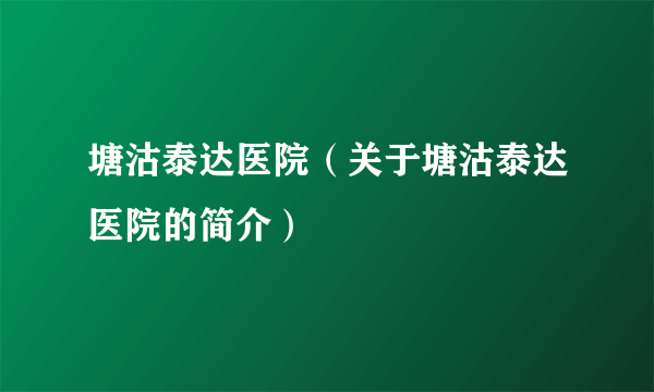 塘沽泰达医院（关于塘沽泰达医院的简介）