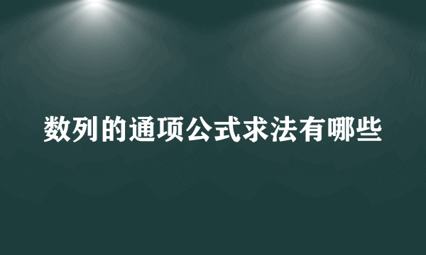 数列的通项公式求法有哪些