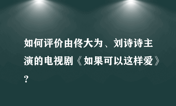 如何评价由佟大为、刘诗诗主演的电视剧《如果可以这样爱》？