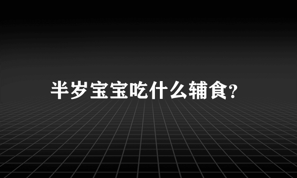 半岁宝宝吃什么辅食？