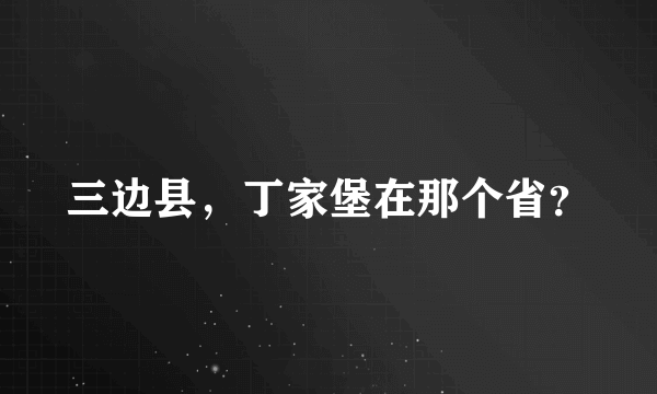 三边县，丁家堡在那个省？