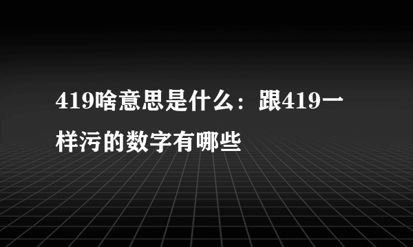 419啥意思是什么：跟419一样污的数字有哪些