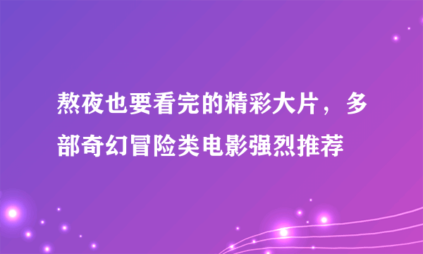 熬夜也要看完的精彩大片，多部奇幻冒险类电影强烈推荐