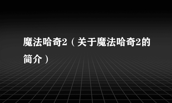 魔法哈奇2（关于魔法哈奇2的简介）