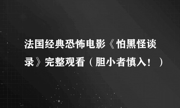 法国经典恐怖电影《怕黑怪谈录》完整观看（胆小者慎入！）