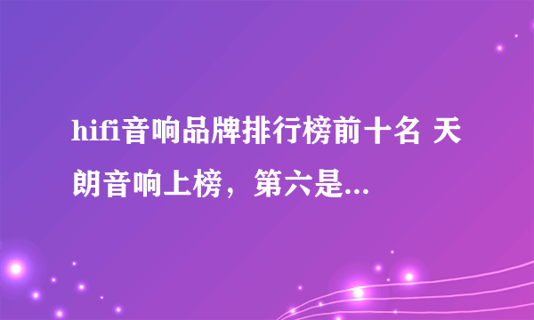 hifi音响品牌排行榜前十名 天朗音响上榜，第六是国内知名品牌