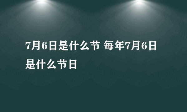 7月6日是什么节 每年7月6日是什么节日