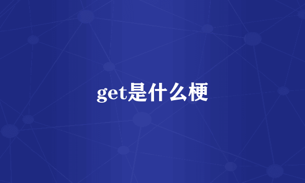 get是什么梗