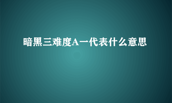 暗黑三难度A一代表什么意思