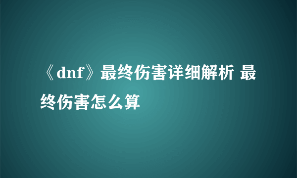 《dnf》最终伤害详细解析 最终伤害怎么算