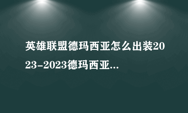 英雄联盟德玛西亚怎么出装2023-2023德玛西亚出装推荐