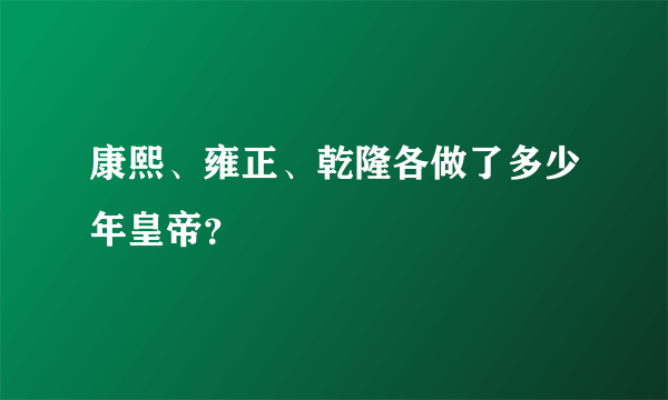 康熙、雍正、乾隆各做了多少年皇帝？