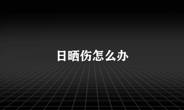 日晒伤怎么办