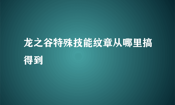 龙之谷特殊技能纹章从哪里搞得到