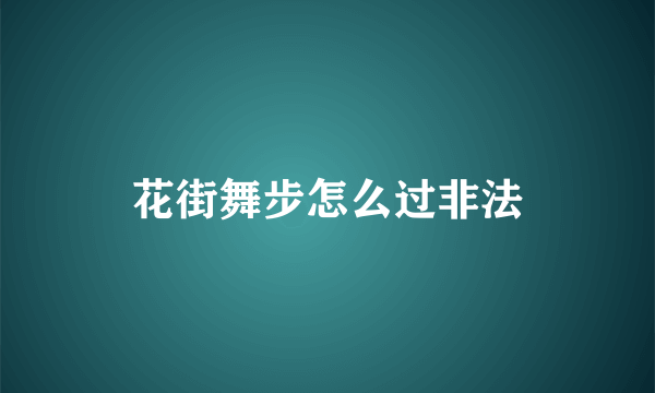 花街舞步怎么过非法