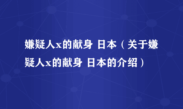 嫌疑人x的献身 日本（关于嫌疑人x的献身 日本的介绍）