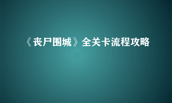 《丧尸围城》全关卡流程攻略