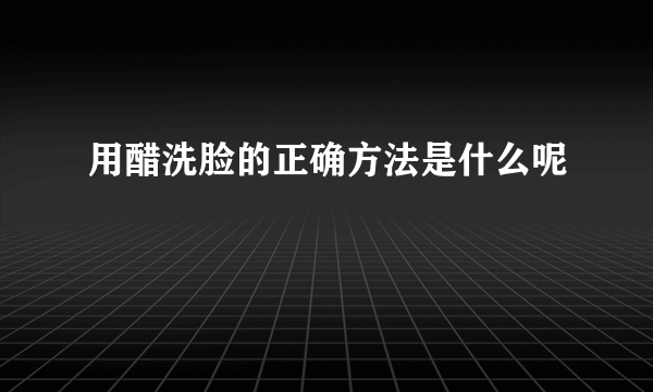 用醋洗脸的正确方法是什么呢