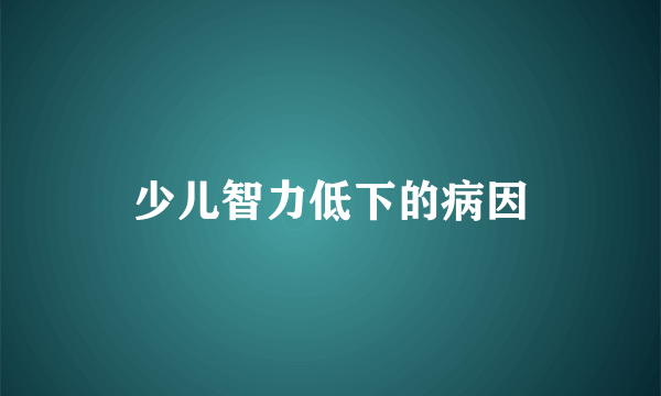 少儿智力低下的病因