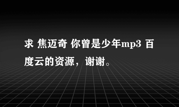 求 焦迈奇 你曾是少年mp3 百度云的资源，谢谢。