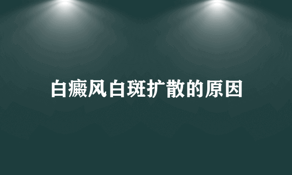 白癜风白斑扩散的原因