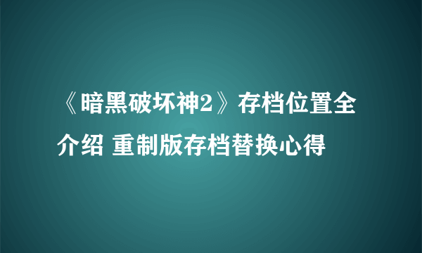 《暗黑破坏神2》存档位置全介绍 重制版存档替换心得