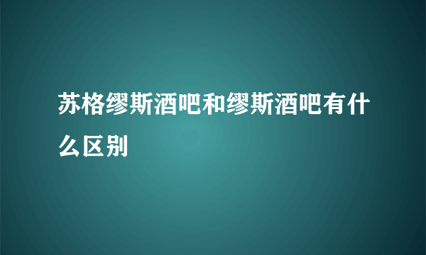 苏格缪斯酒吧和缪斯酒吧有什么区别