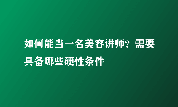 如何能当一名美容讲师？需要具备哪些硬性条件