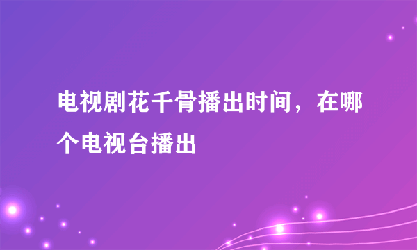 电视剧花千骨播出时间，在哪个电视台播出