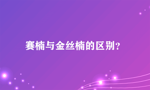 赛楠与金丝楠的区别？