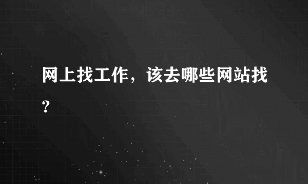 网上找工作，该去哪些网站找？