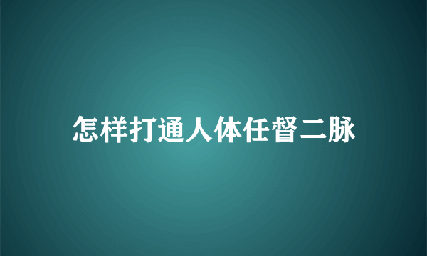 怎样打通人体任督二脉