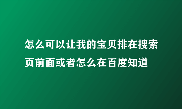 怎么可以让我的宝贝排在搜索页前面或者怎么在百度知道