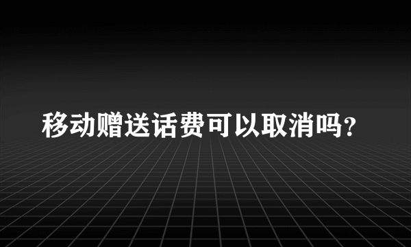 移动赠送话费可以取消吗？