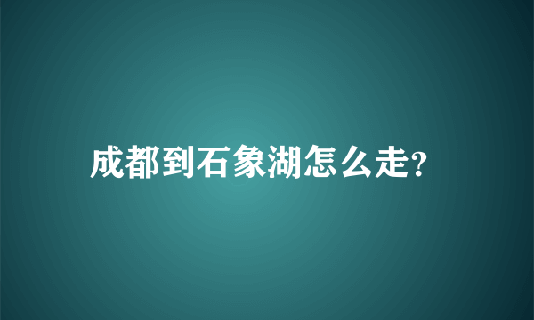 成都到石象湖怎么走？