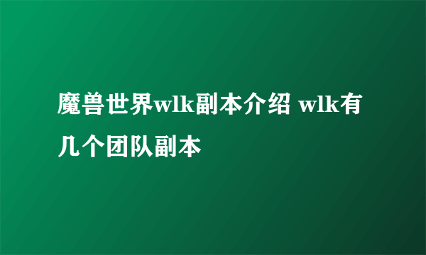 魔兽世界wlk副本介绍 wlk有几个团队副本