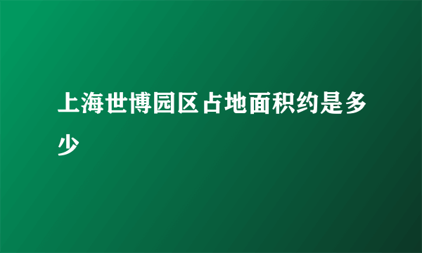 上海世博园区占地面积约是多少