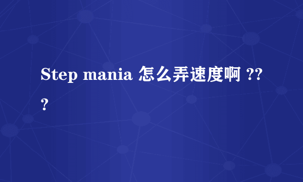 Step mania 怎么弄速度啊 ???