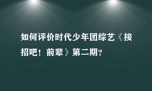 如何评价时代少年团综艺《接招吧！前辈》第二期？