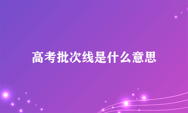 高考批次线是什么意思