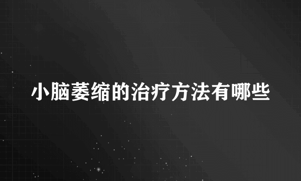 小脑萎缩的治疗方法有哪些