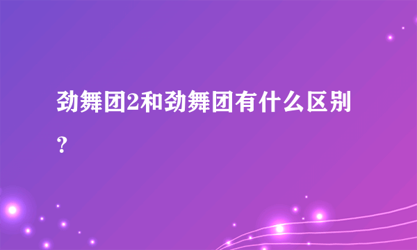 劲舞团2和劲舞团有什么区别？