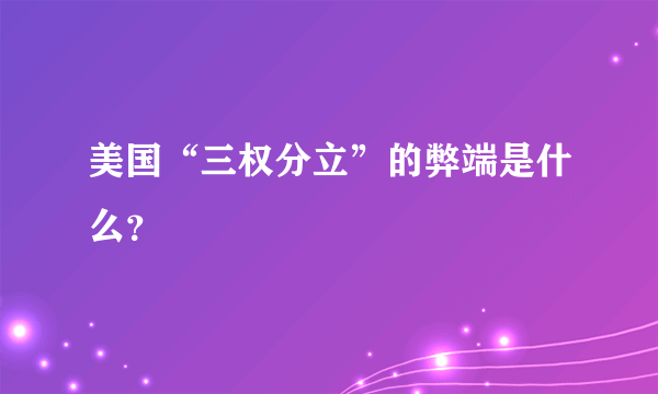 美国“三权分立”的弊端是什么？