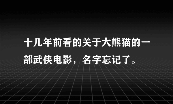 十几年前看的关于大熊猫的一部武侠电影，名字忘记了。