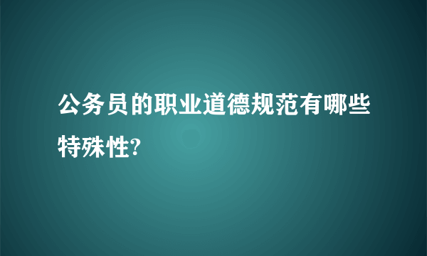 公务员的职业道德规范有哪些特殊性?